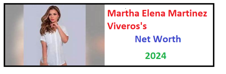 Martha Elena Martinez Viveros's Net Worth in 2024
