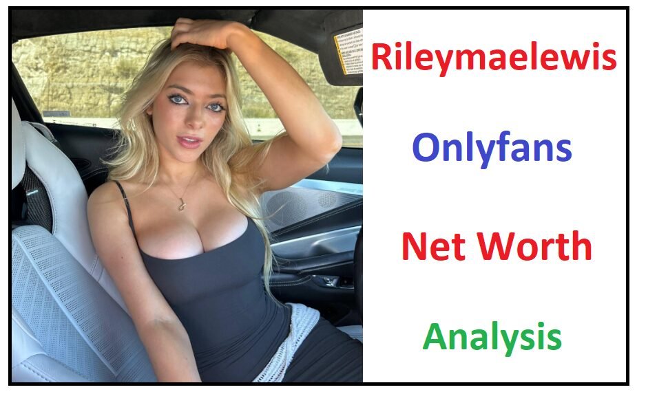 Rileymaelewis Onlyfans Net Worth Analysis