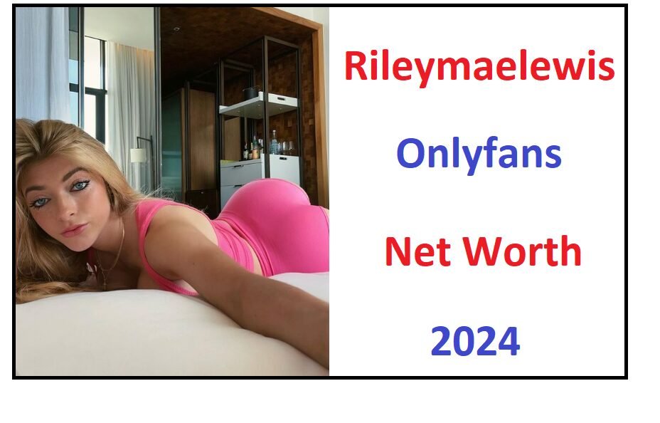 Rileymaelewis Onlyfans Net Worth 2024